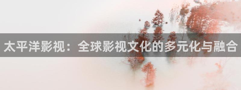 欧美影院：太平洋影视：全球影视文化的多元化与融合