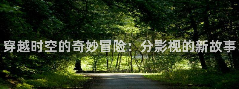 劲爆欧美影院：穿越时空的奇妙冒险：分影视的新故事