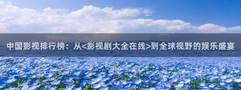 欧美影院免费在线观看：中国影视排行榜：从<影视剧大全在线>到全球视野的娱乐盛宴