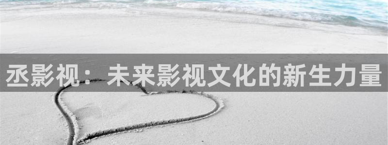 xo欧美影院：丞影视：未来影视文化的新生力量